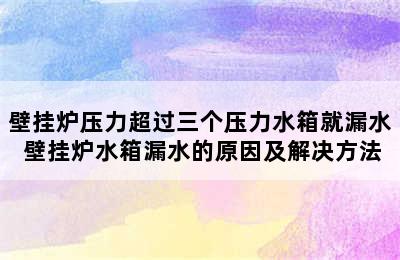 壁挂炉压力超过三个压力水箱就漏水 壁挂炉水箱漏水的原因及解决方法